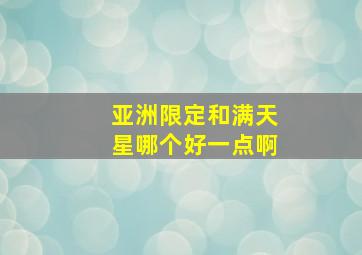 亚洲限定和满天星哪个好一点啊