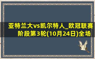 亚特兰大vs凯尔特人_欧冠联赛阶段第3轮(10月24日)全场集锦