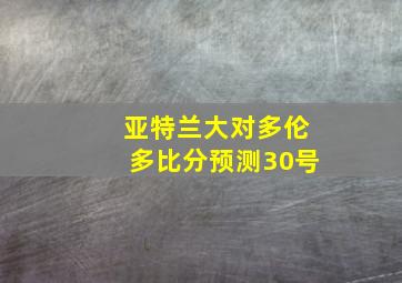 亚特兰大对多伦多比分预测30号