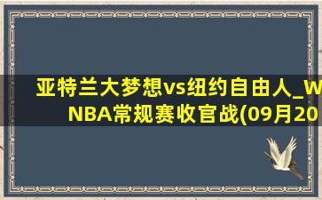 亚特兰大梦想vs纽约自由人_WNBA常规赛收官战(09月20日)全场录像