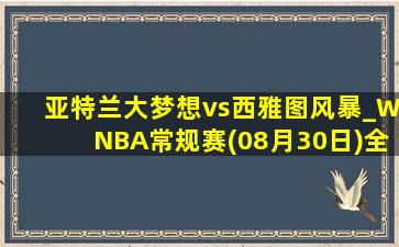 亚特兰大梦想vs西雅图风暴_WNBA常规赛(08月30日)全场录像