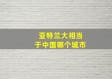 亚特兰大相当于中国哪个城市