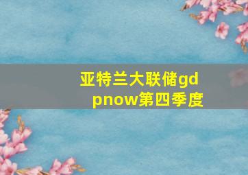 亚特兰大联储gdpnow第四季度