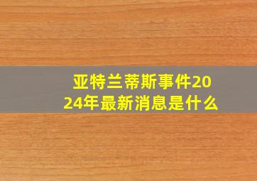 亚特兰蒂斯事件2024年最新消息是什么