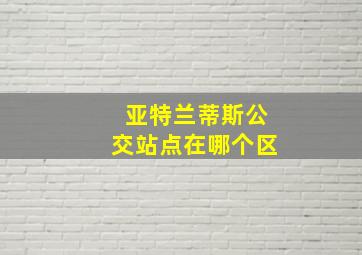 亚特兰蒂斯公交站点在哪个区