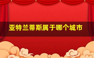 亚特兰蒂斯属于哪个城市