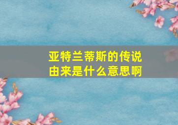 亚特兰蒂斯的传说由来是什么意思啊