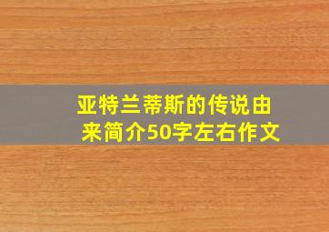 亚特兰蒂斯的传说由来简介50字左右作文