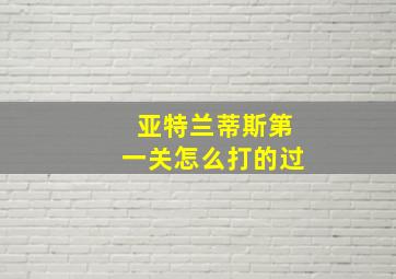 亚特兰蒂斯第一关怎么打的过