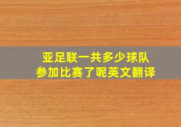 亚足联一共多少球队参加比赛了呢英文翻译