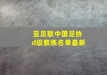 亚足联中国足协d级教练名单最新