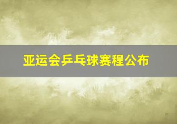 亚运会乒乓球赛程公布