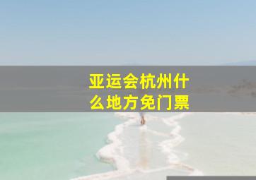 亚运会杭州什么地方免门票