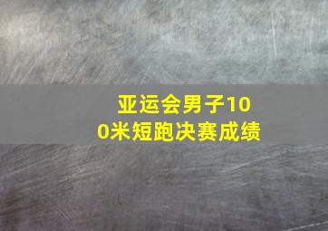 亚运会男子100米短跑决赛成绩