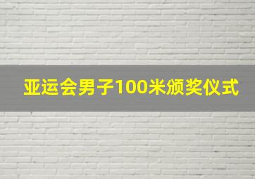 亚运会男子100米颁奖仪式