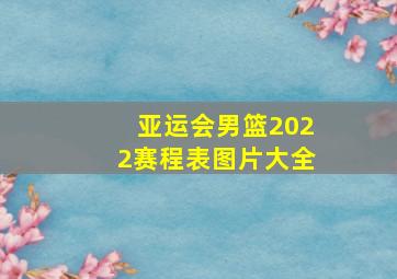 亚运会男篮2022赛程表图片大全