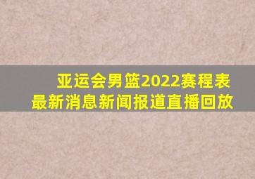 亚运会男篮2022赛程表最新消息新闻报道直播回放