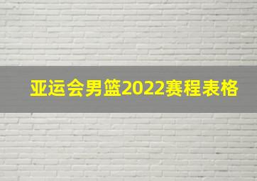 亚运会男篮2022赛程表格