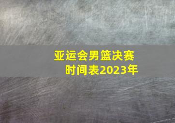 亚运会男篮决赛时间表2023年