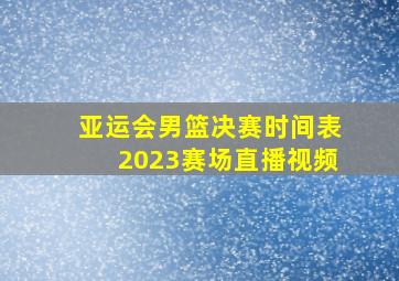 亚运会男篮决赛时间表2023赛场直播视频