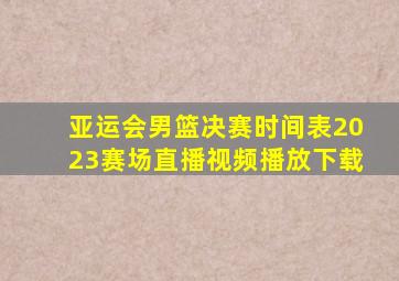 亚运会男篮决赛时间表2023赛场直播视频播放下载