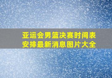 亚运会男篮决赛时间表安排最新消息图片大全