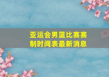 亚运会男篮比赛赛制时间表最新消息