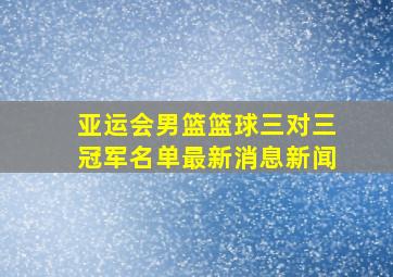 亚运会男篮篮球三对三冠军名单最新消息新闻