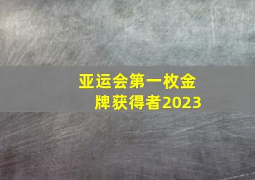 亚运会第一枚金牌获得者2023