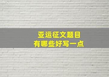 亚运征文题目有哪些好写一点