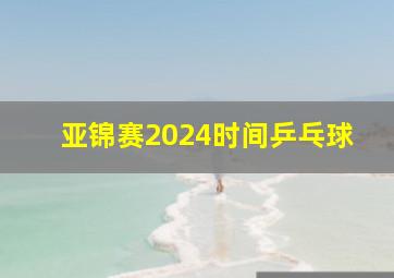 亚锦赛2024时间乒乓球