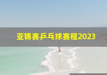 亚锦赛乒乓球赛程2023