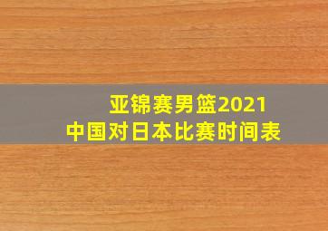 亚锦赛男篮2021中国对日本比赛时间表