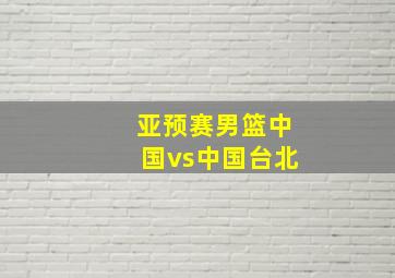 亚预赛男篮中国vs中国台北