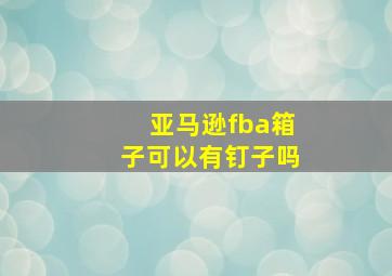 亚马逊fba箱子可以有钉子吗