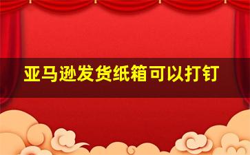 亚马逊发货纸箱可以打钉