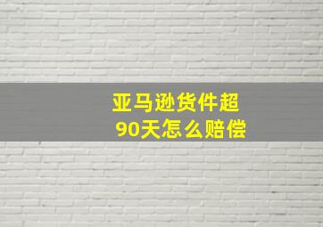 亚马逊货件超90天怎么赔偿