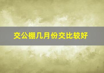 交公棚几月份交比较好