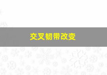 交叉韧带改变