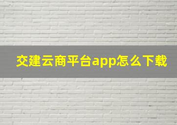 交建云商平台app怎么下载