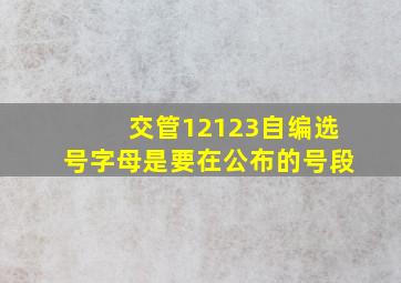 交管12123自编选号字母是要在公布的号段