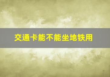 交通卡能不能坐地铁用