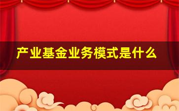 产业基金业务模式是什么