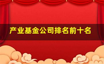 产业基金公司排名前十名