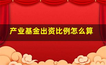 产业基金出资比例怎么算