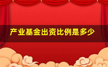 产业基金出资比例是多少