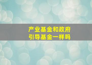 产业基金和政府引导基金一样吗