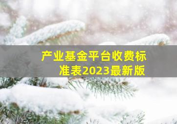 产业基金平台收费标准表2023最新版