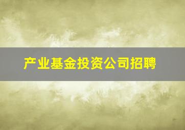 产业基金投资公司招聘