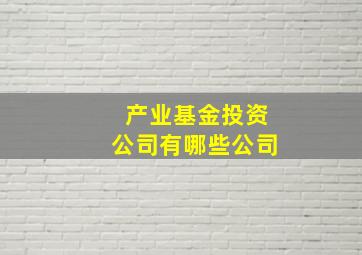 产业基金投资公司有哪些公司